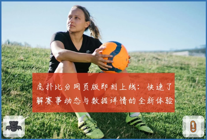 虎扑比分网页版即刻上线：快速了解赛事动态与数据详情的全新体验