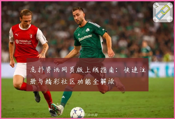 虎扑资讯网页版上线指南:快速注册与精彩社区功能全解读