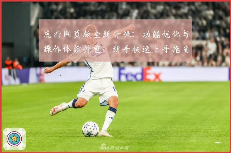 虎扑网页版全新升级：功能优化与操作体验并重，新手快速上手指南