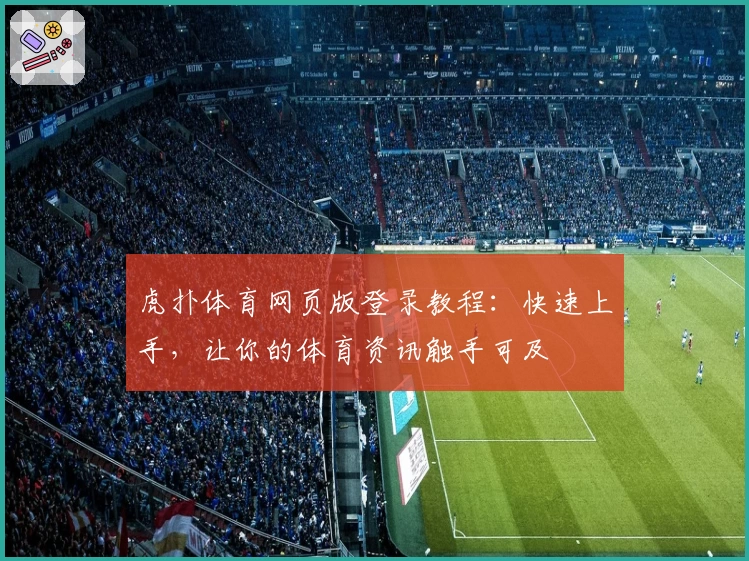虎扑体育网页版登录教程：快速上手，让你的体育资讯触手可及