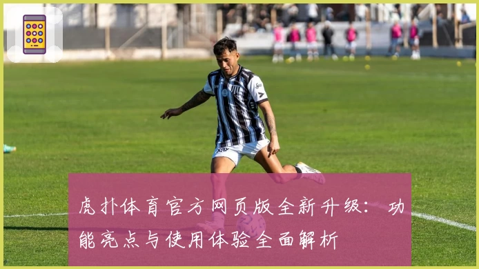虎扑体育官方网页版全新升级：功能亮点与使用体验全面解析