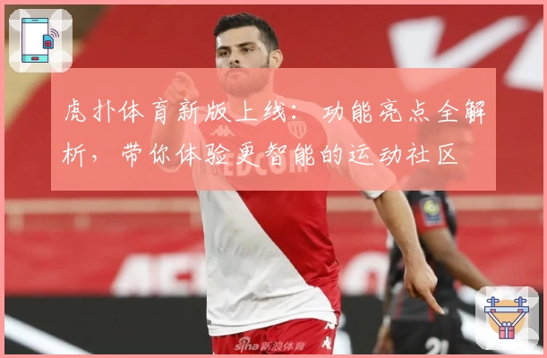 虎扑体育新版上线：功能亮点全解析，带你体验更智能的运动社区