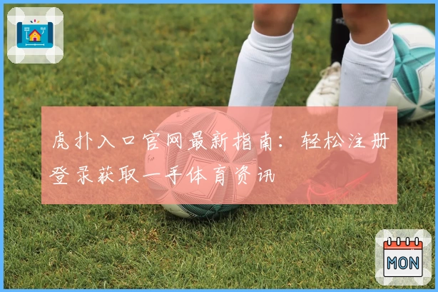 虎扑入口官网最新指南：轻松注册登录获取一手体育资讯