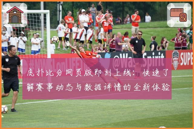 虎扑比分网页版即刻上线：快速了解赛事动态与数据详情的全新体验