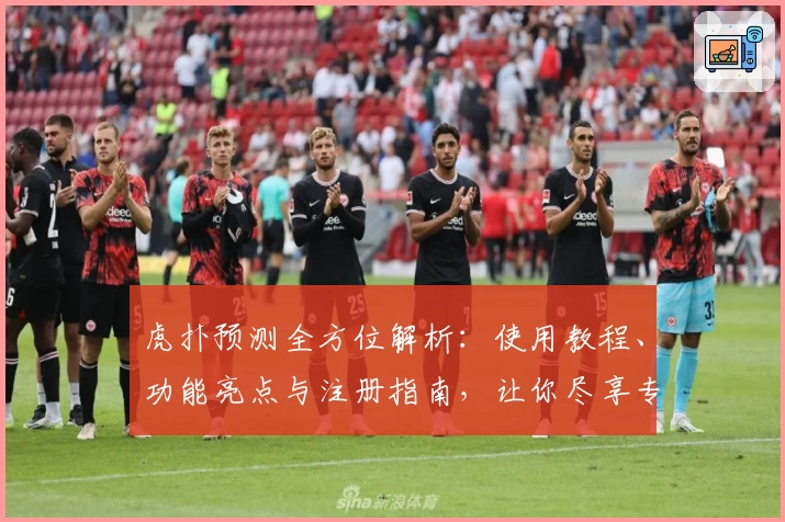虎扑预测全方位解析：使用教程、功能亮点与注册指南，让你尽享专业体育分析