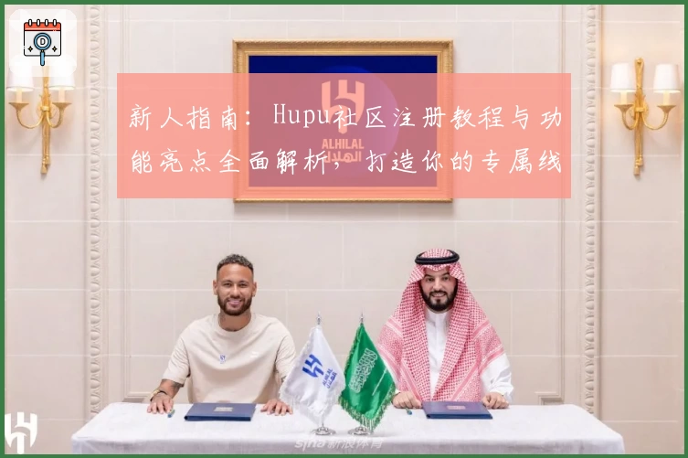 新人指南：Hupu社区注册教程与功能亮点全面解析，打造你的专属线上互动空间