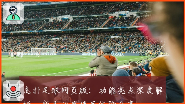 虎扑足球网页版：功能亮点深度解析，新手必看使用体验分享