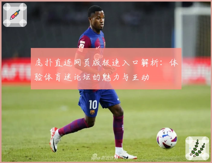 虎扑直连网页版极速入口解析：体验体育迷论坛的魅力与互动