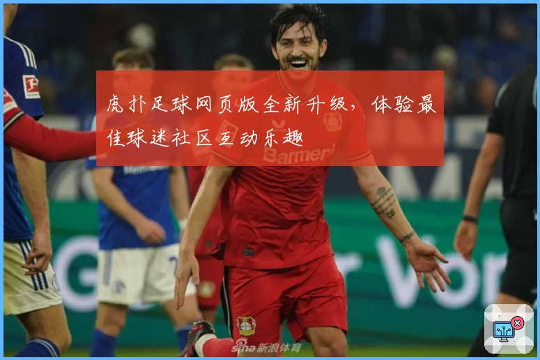 虎扑足球网页版全新升级，体验最佳球迷社区互动乐趣