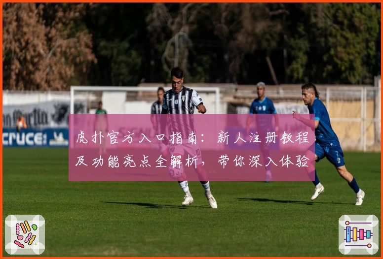虎扑官方入口指南：新人注册教程及功能亮点全解析，带你深入体验精彩社区魅力