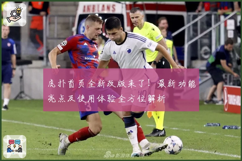 虎扑首页全新改版来了！最新功能亮点及使用体验全方位解析