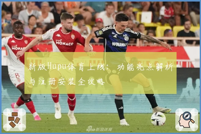 新版Hupu体育上线：功能亮点解析与注册安装全攻略