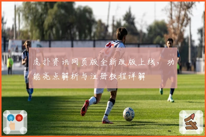 虎扑资讯网页版全新改版上线，功能亮点解析与注册教程详解