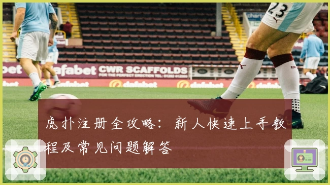 虎扑注册全攻略：新人快速上手教程及常见问题解答