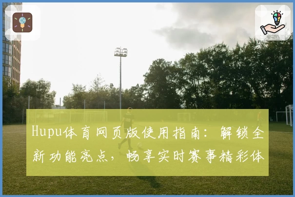 Hupu体育网页版使用指南:解锁全新功能亮点,畅享实时赛事精彩体验