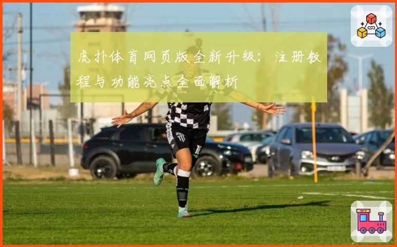 虎扑体育网页版全新升级：注册教程与功能亮点全面解析