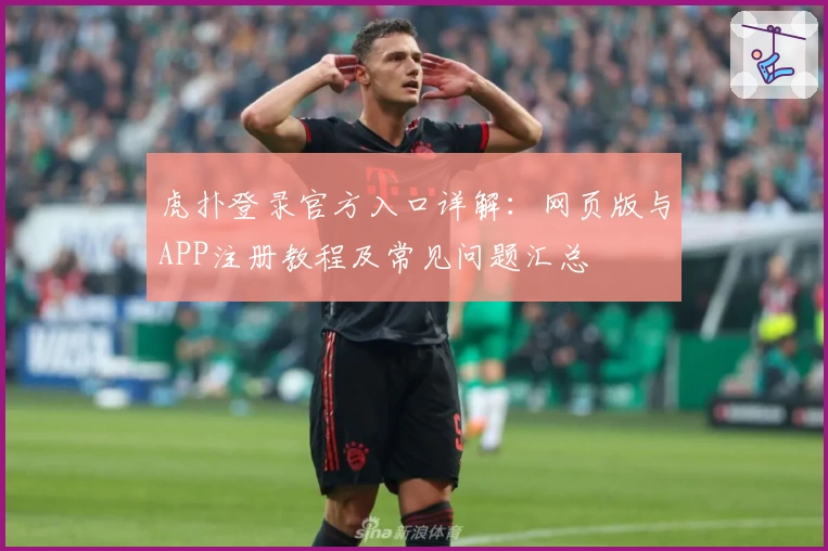 虎扑登录官方入口详解：网页版与APP注册教程及常见问题汇总