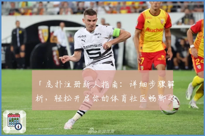 「虎扑注册新人指南：详细步骤解析，轻松开启你的体育社区畅聊之旅」