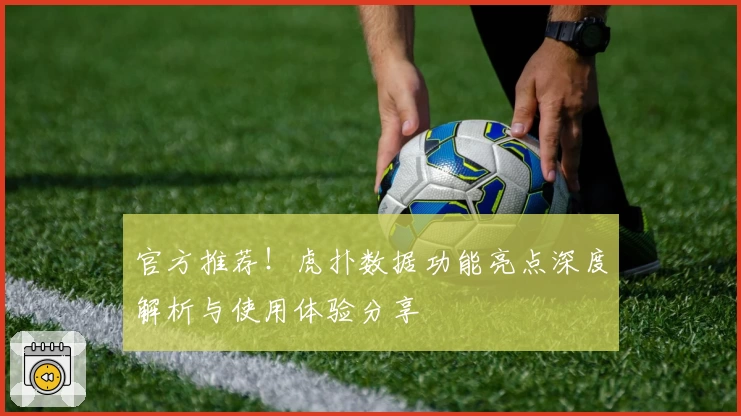 官方推荐!虎扑数据功能亮点深度解析与使用体验分享