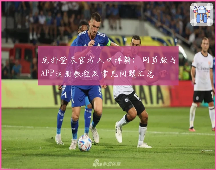 虎扑登录官方入口详解：网页版与APP注册教程及常见问题汇总