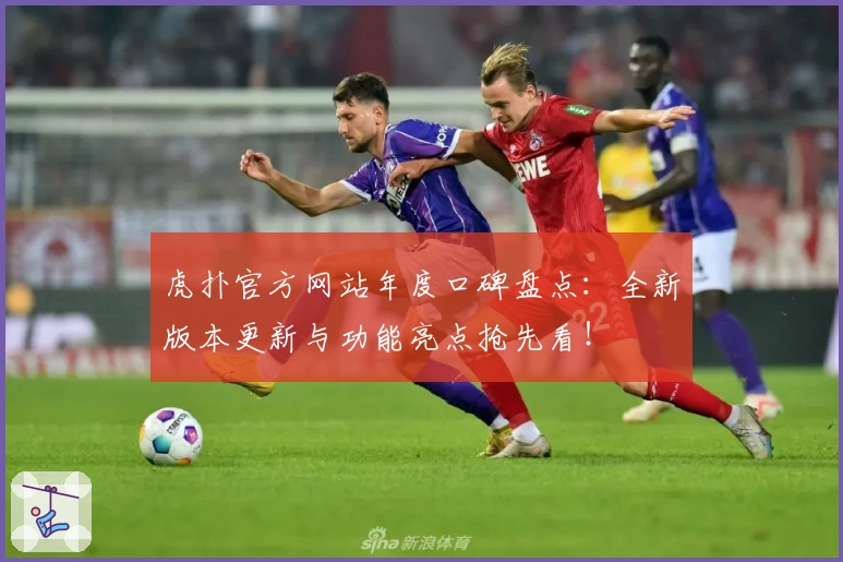 虎扑官方网站年度口碑盘点：全新版本更新与功能亮点抢先看！