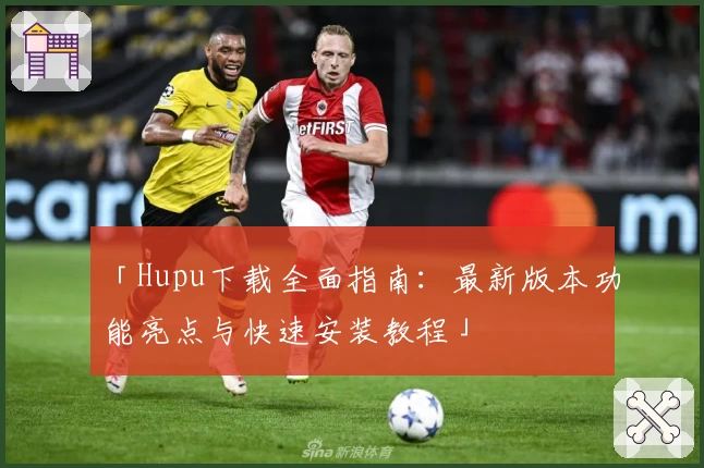 「Hupu下载全面指南：最新版本功能亮点与快速安装教程」