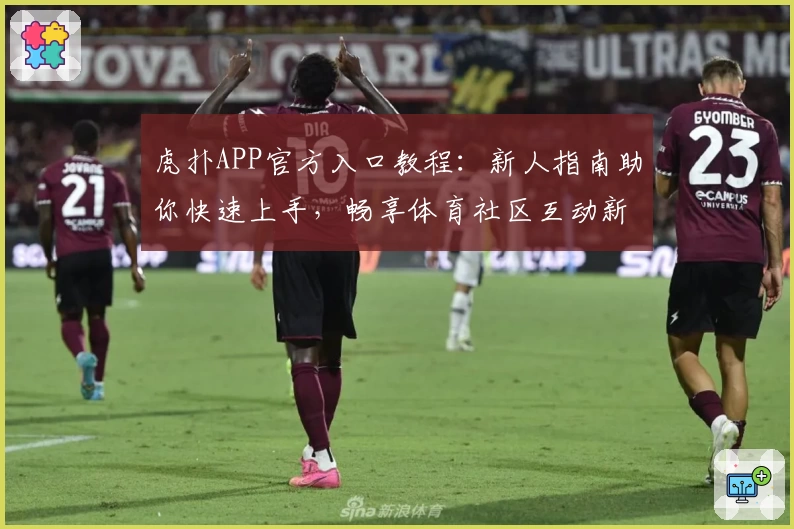 虎扑APP官方入口教程:新人指南助你快速上手,畅享体育社区互动新体验