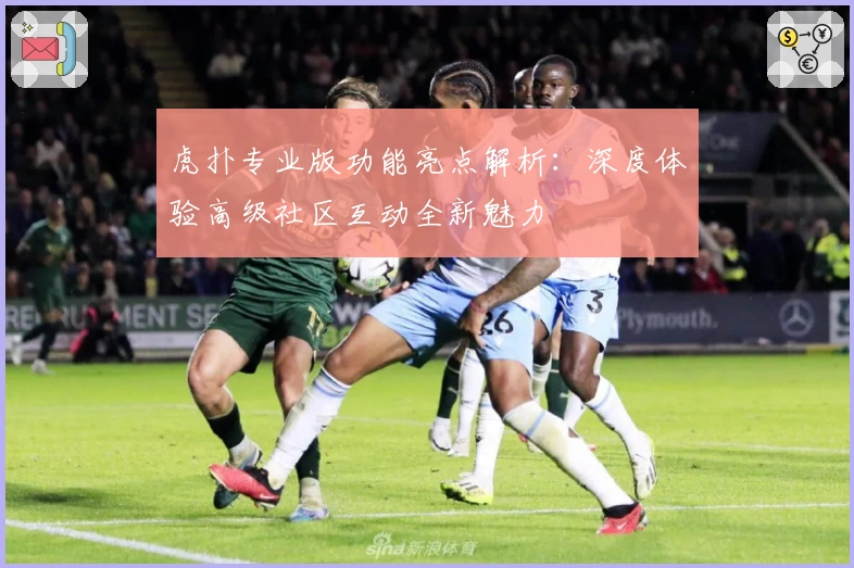 虎扑专业版功能亮点解析:深度体验高级社区互动全新魅力