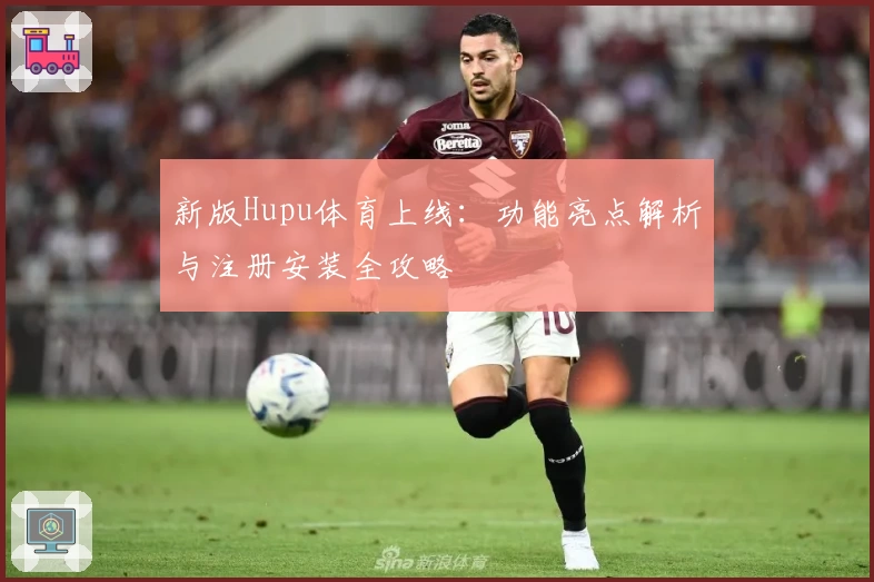 新版Hupu体育上线：功能亮点解析与注册安装全攻略