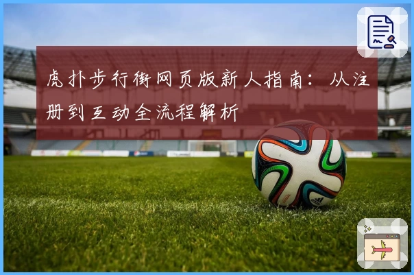 虎扑步行街网页版新人指南:从注册到互动全流程解析